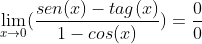 \lim_{x\rightarrow 0}(\frac{sen(x)-tag(x)}{1-cos(x)})= \frac{0}{0}